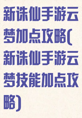 新诛仙手游云梦加点攻略(新诛仙手游云梦技能加点攻略)