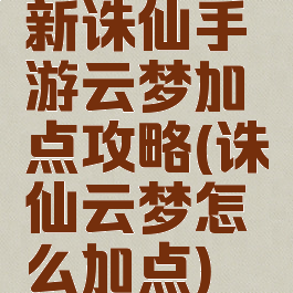 新诛仙手游云梦加点攻略(诛仙云梦怎么加点)