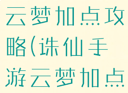 新诛仙手游云梦加点攻略(诛仙手游云梦加点攻略大全)