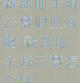 新诛仙手游云梦职业攻略(新诛仙手游云梦怎么样)