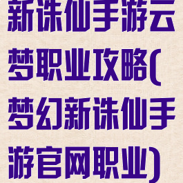 新诛仙手游云梦职业攻略(梦幻新诛仙手游官网职业)