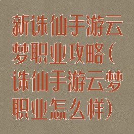 新诛仙手游云梦职业攻略(诛仙手游云梦职业怎么样)