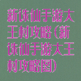 新诛仙手游大王村攻略(新诛仙手游大王村攻略图)