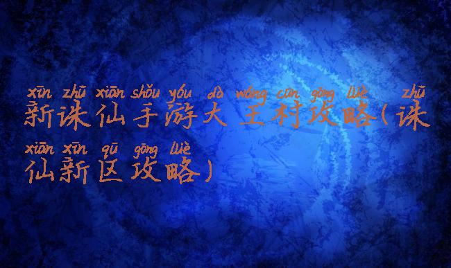 新诛仙手游大王村攻略(诛仙新区攻略)