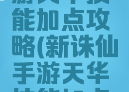 新诛仙手游天华技能加点攻略(新诛仙手游天华技能加点图)