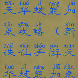 新诛仙手游天华技能加点攻略(新诛仙手游天华技能加点攻略大全)