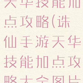 新诛仙手游天华技能加点攻略(诛仙手游天华技能加点攻略大全图片)