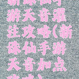 新诛仙手游天音灌注攻略(新诛仙手游天音加点攻略)
