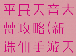 新诛仙手游平民天音大梵攻略(新诛仙手游天音怎么玩)