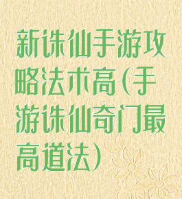新诛仙手游攻略法术高(手游诛仙奇门最高道法)