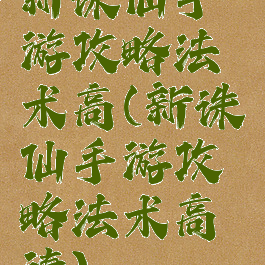 新诛仙手游攻略法术高(新诛仙手游攻略法术高清)
