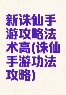 新诛仙手游攻略法术高(诛仙手游功法攻略)