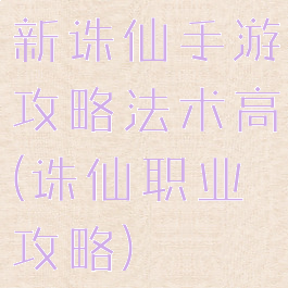 新诛仙手游攻略法术高(诛仙职业攻略)