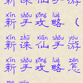 新诛仙手游新手攻略(新诛仙手游新手攻略怎么玩)