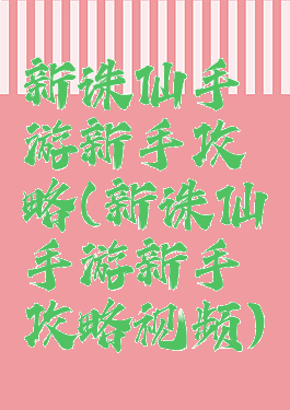 新诛仙手游新手攻略(新诛仙手游新手攻略视频)