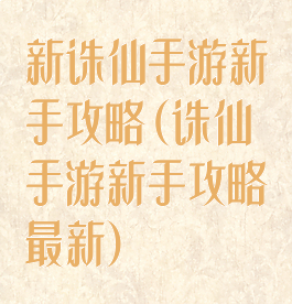 新诛仙手游新手攻略(诛仙手游新手攻略最新)