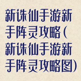 新诛仙手游新手阵灵攻略(新诛仙手游新手阵灵攻略图)