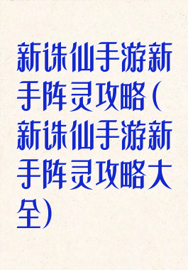 新诛仙手游新手阵灵攻略(新诛仙手游新手阵灵攻略大全)