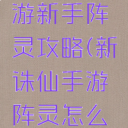 新诛仙手游新手阵灵攻略(新诛仙手游阵灵怎么获得)