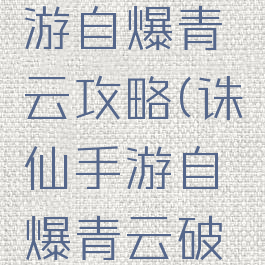 新诛仙手游自爆青云攻略(诛仙手游自爆青云破凶攻略)