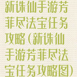 新诛仙手游芳菲尽法宝任务攻略(新诛仙手游芳菲尽法宝任务攻略图)