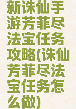 新诛仙手游芳菲尽法宝任务攻略(诛仙芳菲尽法宝任务怎么做)