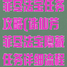 新诛仙手游芳菲尽法宝任务攻略(诛仙芳菲尽法宝隐藏任务详细流程笙柒)