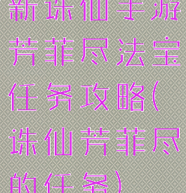 新诛仙手游芳菲尽法宝任务攻略(诛仙芳菲尽的任务)