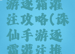新诛仙手游逐霜灌注攻略(诛仙手游逐霜灌注推荐)