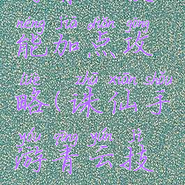 新诛仙手游青云技能加点攻略(诛仙手游青云技能加点攻略大全)