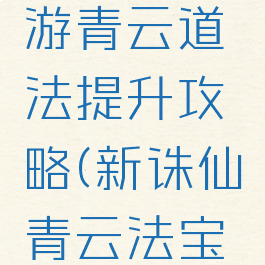 新诛仙手游青云道法提升攻略(新诛仙青云法宝血炼攻略)
