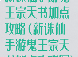 新诛仙手游鬼王宗天书加点攻略(新诛仙手游鬼王宗天书加点攻略图)