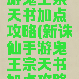 新诛仙手游鬼王宗天书加点攻略(新诛仙手游鬼王宗天书加点攻略视频)