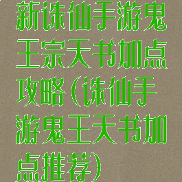 新诛仙手游鬼王宗天书加点攻略(诛仙手游鬼王天书加点推荐)