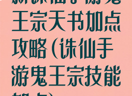 新诛仙手游鬼王宗天书加点攻略(诛仙手游鬼王宗技能加点)