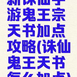 新诛仙手游鬼王宗天书加点攻略(诛仙鬼王天书怎么加点)