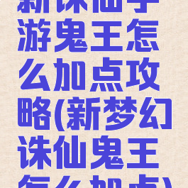 新诛仙手游鬼王怎么加点攻略(新梦幻诛仙鬼王怎么加点)