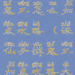 新诛仙手游鬼王怎么加点攻略(诛仙手游鬼王加点攻略大全)