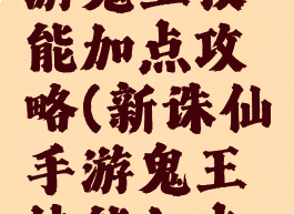 新诛仙手游鬼王技能加点攻略(新诛仙手游鬼王技能加点攻略图)