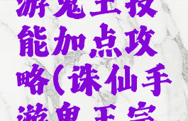 新诛仙手游鬼王技能加点攻略(诛仙手游鬼王宗技能加点)