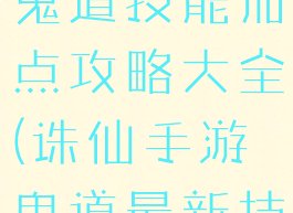 新诛仙手游鬼道技能加点攻略大全(诛仙手游鬼道最新技能加点)