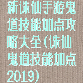 新诛仙手游鬼道技能加点攻略大全(诛仙鬼道技能加点2019)