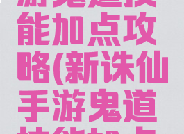 新诛仙手游鬼道技能加点攻略(新诛仙手游鬼道技能加点攻略大全)