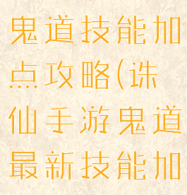 新诛仙手游鬼道技能加点攻略(诛仙手游鬼道最新技能加点攻略)