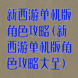 新西游单机版角色攻略(新西游单机版角色攻略大全)