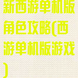 新西游单机版角色攻略(西游单机版游戏)