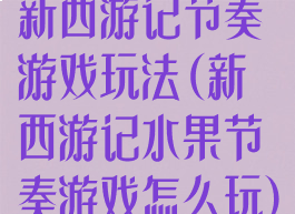 新西游记节奏游戏玩法(新西游记水果节奏游戏怎么玩)
