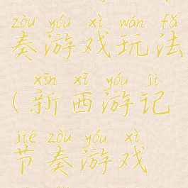 新西游记节奏游戏玩法(新西游记节奏游戏玩法攻略)