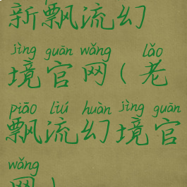 新飘流幻境官网(老飘流幻境官网)