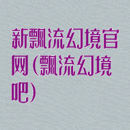 新飘流幻境官网(飘流幻境吧)